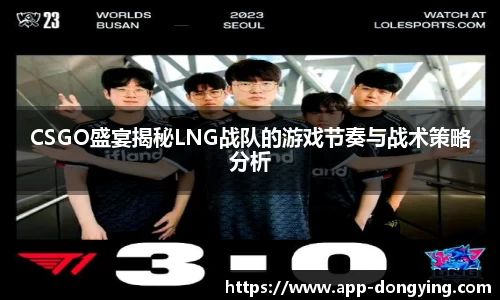 CSGO盛宴揭秘LNG战队的游戏节奏与战术策略分析